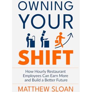 Sloan, MR Matthew James Owning Your Shift: How hourly restaurant employees can earn more and build a better future Sloan, MR Matthew James Owning Your Shift: How hourly restaurant employees can earn more and build a better future