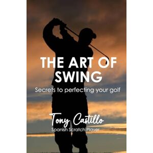 CASTILLO, TONY THE ART OF THE SWING Secrets to perfecting your golf (LIBROS DE GOLF) CASTILLO, TONY THE ART OF THE SWING Secrets to perfecting your golf (LIBROS DE GOLF)