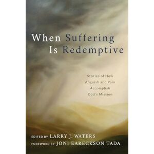 Waters, Larry J. When Suffering Is Redemptive: Stories of How Anguish and Pain Accomplish God's Mission Waters, Larry J. When Suffering Is Redemptive: Stories of How Anguish and Pain Accomplish God's Mission