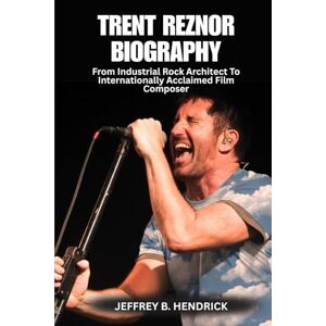 B. HENDRICK, JEFFREY TRENT REZNOR BIOGRAPHY: From Industrial Rock Architect To Internationally Acclaimed Film Composer B. HENDRICK, JEFFREY TRENT REZNOR BIOGRAPHY: From Industrial Rock Architect To Internationally Acclaimed Film Composer