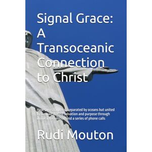 Mouton, Mr Rudi Henry Signal Grace: A Transoceanic Connection to Christ: How two strangers , separated by oceans but united by despair , found salvation and purpose through divine intervention and a series of phone calls Mouton, Mr Rudi Henry Signal Grace: A Transoceanic Connection to Christ: How two strangers , separated by oceans but united by despair , found salvation and purpose through divine intervention and a series of phone calls