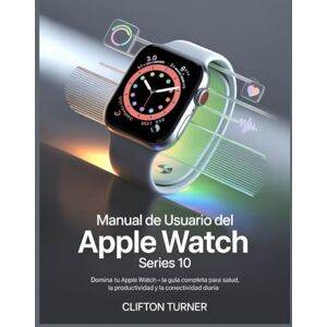 Turner, Clifton Manual de Usuario del Apple Watch Series 10: Domina tu Apple Watch – La guía completa para la salud, la productividad y la conectividad diaria Turner, Clifton Manual de Usuario del Apple Watch Series 10: Domina tu Apple Watch – La guía completa para la salud, la productividad y la conectividad diaria