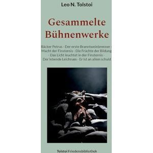 Tolstoi, Leo N Gesammelte Bühnenwerke: Bäcker Petrus Der erste Branntweinbrenner Macht der Finsternis Die Früchte der Bildung Das Licht leuchtet in der ... Der lebende Leichnam Er ist an allem schuld Tolstoi, Leo N Gesammelte Bühnenwerke: Bäcker Petrus Der erste Branntweinbrenner Macht der Finsternis Die Früchte der Bildung Das Licht leuchtet in der ... Der lebende Leichnam Er ist an allem schuld