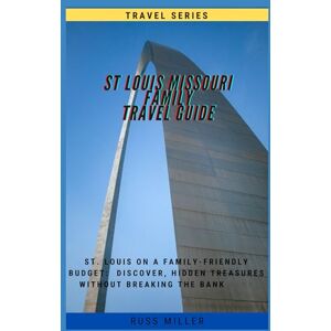 Miller, Russ St Louis Missouri Family Travel Guide: St Louis on a Family-Friendly Budget: Discover, Hidden Treasures without breaking the bank Miller, Russ St Louis Missouri Family Travel Guide: St Louis on a Family-Friendly Budget: Discover, Hidden Treasures without breaking the bank