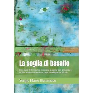Illuminato, Sergio Mario La Soglia di Basalto: Dalle radici dell’immagine immersiva al cinema post-organico per un film-manifesto tra visione, corpo e intelligenza artificiale (VulnerarTe Edizioni) Illuminato, Sergio Mario La Soglia di Basalto: Dalle radici dell’immagine immersiva al cinema post-organico per un film-manifesto tra visione, corpo e intelligenza artificiale (VulnerarTe Edizioni)