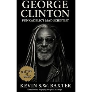 Baxter, Kevin S.W. George Clinton: Funkadelic’s Mad Scientist: A Cultural and Musical History of Funk, Freedom, and Afrofuturism from the 1940s to the 21st Century Baxter, Kevin S.W. George Clinton: Funkadelic’s Mad Scientist: A Cultural and Musical History of Funk, Freedom, and Afrofuturism from the 1940s to the 21st Century