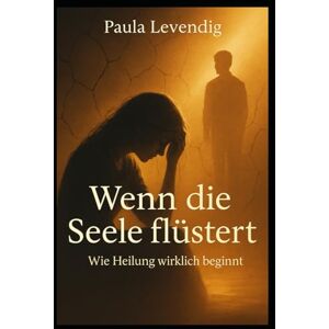 Levendig, Paula Wenn die Seele flüstert: Wie Heilung wirklich beginnt Teil 2 (Wenn das innere Schweigt Teil 1 Was Depression wirklich bedeutet) Levendig, Paula Wenn die Seele flüstert: Wie Heilung wirklich beginnt Teil 2 (Wenn das innere Schweigt Teil 1 Was Depression wirklich bedeutet)