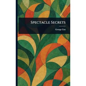 Cox, George (Optician) Spectacle Secrets Cox, George (Optician) Spectacle Secrets