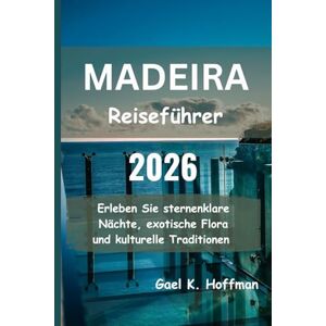 Hoffman, Gael K. MADEIRA Reiseführer 2026: Erleben Sie sternenklare Nächte, exotische Flora und kulturelle Traditionen Hoffman, Gael K. MADEIRA Reiseführer 2026: Erleben Sie sternenklare Nächte, exotische Flora und kulturelle Traditionen