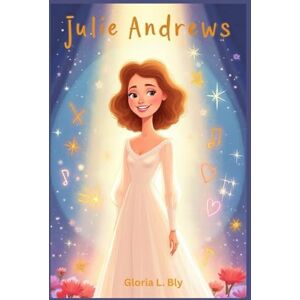 Bly, Gloria L. Julie Andrews: The Girl Who Became a Star Bly, Gloria L. Julie Andrews: The Girl Who Became a Star