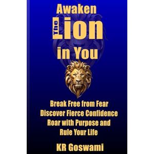 Goswami, KR Awaken the Lion in You: Break Free from Fear Discover Fierce Confidence Roar with Purpose and Rule Your Life Goswami, KR Awaken the Lion in You: Break Free from Fear Discover Fierce Confidence Roar with Purpose and Rule Your Life