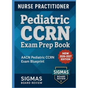 Sigma Pediatric CCRN exam prep book for 2025: Master the Blueprint, Build Confidence, and Pass with Practice-First Precision Sigma Pediatric CCRN exam prep book for 2025: Master the Blueprint, Build Confidence, and Pass with Practice-First Precision