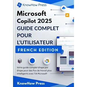 Press, KnowHow Microsoft Copilot 2025 GUIDE COMPLET POUR L’UTILISATEUR: Votre guide complet étape par étape pour des flux de travail plus intelligents avec l'IA Microsoft (THE USER GUIDE BOOK SERIES) Press, KnowHow Microsoft Copilot 2025 GUIDE COMPLET POUR L’UTILISATEUR: Votre guide complet étape par étape pour des flux de travail plus intelligents avec l'IA Microsoft (THE USER GUIDE BOOK SERIES)