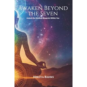 Banks, Nikeya Awaken Beyond the Seven: Unlock the Mystical Blueprint Within You Banks, Nikeya Awaken Beyond the Seven: Unlock the Mystical Blueprint Within You
