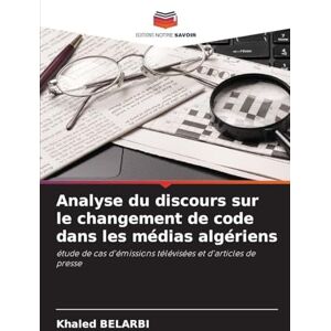 Belarbi, Khaled Analyse du discours sur le changement de code dans les médias algériens: étude de cas d'émissions télévisées et d'articles de presse Belarbi, Khaled Analyse du discours sur le changement de code dans les médias algériens: étude de cas d'émissions télévisées et d'articles de presse
