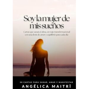 Maitri, Angélica Soy la mujer de mis sueños: 30 cartas para sanar, amar y manifestar Maitri, Angélica Soy la mujer de mis sueños: 30 cartas para sanar, amar y manifestar