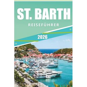 Rangel, Jerry L. ST. BARTH REISEFÜHRER 2026: Das ultimative Handbuch für die Erkundung von Stränden, Luxusresorts, Restaurants und Kultur in einem karibischen Paradies Rangel, Jerry L. ST. BARTH REISEFÜHRER 2026: Das ultimative Handbuch für die Erkundung von Stränden, Luxusresorts, Restaurants und Kultur in einem karibischen Paradies