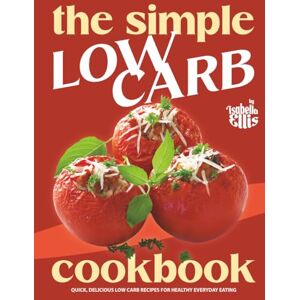 Ellis, Isabella The Simple Low Carb Cookbook: Quick, Delicious Low Carb Recipes for Healthy Everyday Eating Ellis, Isabella The Simple Low Carb Cookbook: Quick, Delicious Low Carb Recipes for Healthy Everyday Eating