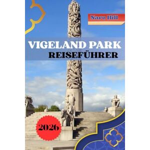 Hill, Naro VIGELAND PARK REISEFÜHRER 2026: Entdecken Sie den Vigeland Park: Der komplette Reiseführer zu Kunst, Kultur und unvergesslichen Erlebnissen Hill, Naro VIGELAND PARK REISEFÜHRER 2026: Entdecken Sie den Vigeland Park: Der komplette Reiseführer zu Kunst, Kultur und unvergesslichen Erlebnissen