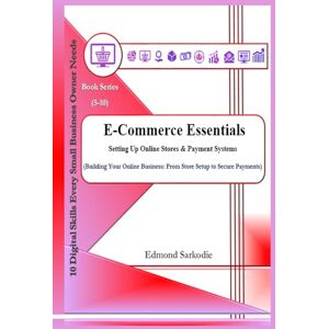 Sarkodie, Edmond E-Commerce Essentials: Setting Up Online Stores & Payment Systems (10 Digital Skills Every Small Business Owner Needs) Sarkodie, Edmond E-Commerce Essentials: Setting Up Online Stores & Payment Systems (10 Digital Skills Every Small Business Owner Needs)