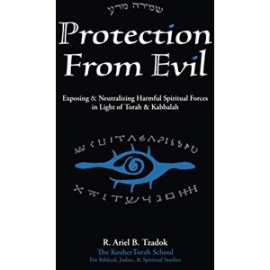 Tzadok, R. Ariel B. Protection From Evil: Exposing & Neutralizing Harmful Spiritual Forces in Light of Torah & Kabbalah Tzadok, R. Ariel B. Protection From Evil: Exposing & Neutralizing Harmful Spiritual Forces in Light of Torah & Kabbalah