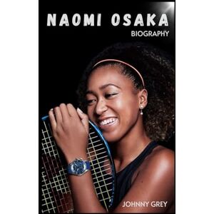 GREY, JOHNNY BIOGRAPHY OF NAOMI OSAKA: NAOMI OSAKA: COURAGE, TENNIS, AND THE POWER OF VOICE GREY, JOHNNY BIOGRAPHY OF NAOMI OSAKA: NAOMI OSAKA: COURAGE, TENNIS, AND THE POWER OF VOICE