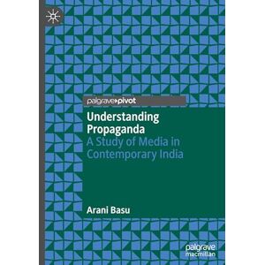 Basu, Arani Understanding Propaganda: A Study of Media in Contemporary India Basu, Arani Understanding Propaganda: A Study of Media in Contemporary India