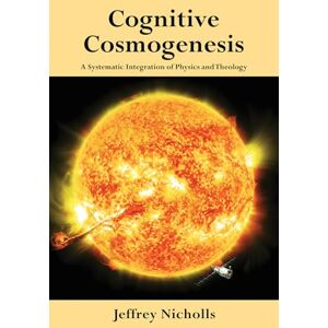 Nicholls, Jeffrey Cognitive Cosmogenesis: A Systematic Integration of Physics and Theology Nicholls, Jeffrey Cognitive Cosmogenesis: A Systematic Integration of Physics and Theology