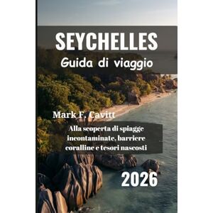 Cavitt, Mark F. SEYCHELLES Guida di viaggio 2026: Alla scoperta di spiagge incontaminate, barriere coralline e tesori nascosti Cavitt, Mark F. SEYCHELLES Guida di viaggio 2026: Alla scoperta di spiagge incontaminate, barriere coralline e tesori nascosti