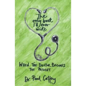 Coffey, Dr Paul The Only Book I’ll Ever Write: When the Doctor Becomes the Patient Coffey, Dr Paul The Only Book I’ll Ever Write: When the Doctor Becomes the Patient