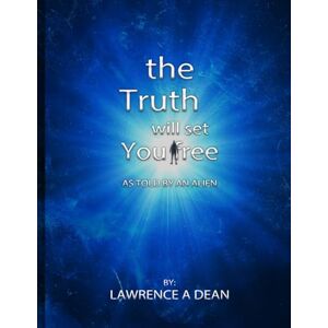 A Dean, Lawrence The Truth Will Set You Free: An Imaginary Story as Told by an Alien A Dean, Lawrence The Truth Will Set You Free: An Imaginary Story as Told by an Alien