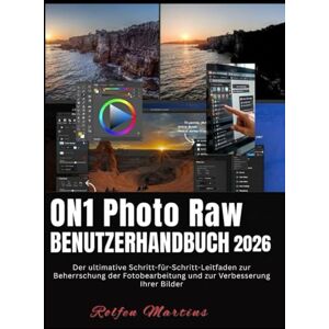 Martins, Rolfen ON1 PHOTO RAW BENUTZERHANDBUCH 2026: Der ultimative Schritt-für-Schritt-Leitfaden zur Beherrschung der Fotobearbeitung und zur Verbesserung Ihrer Bilder Martins, Rolfen ON1 PHOTO RAW BENUTZERHANDBUCH 2026: Der ultimative Schritt-für-Schritt-Leitfaden zur Beherrschung der Fotobearbeitung und zur Verbesserung Ihrer Bilder