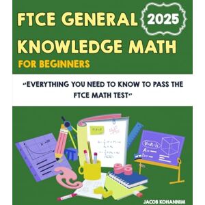 Kohannim, Jacob FTCE General Knowledge Math for Beginners: Everything You Need to Know to Pass the FTCE Math Test Kohannim, Jacob FTCE General Knowledge Math for Beginners: Everything You Need to Know to Pass the FTCE Math Test