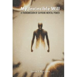 Walters, Jason T My Invincible Will: A Transmission of Supreme Mental Power (InnerScript Method) Walters, Jason T My Invincible Will: A Transmission of Supreme Mental Power (InnerScript Method)