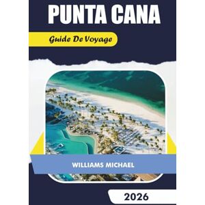 Michael, Williams PUNTA CANA GUIDE DE VOYAGE 2026: Explorez les centres de villégiature tout compris, les meilleures plages, les excursions, la vie nocturne, les joyaux cachés et les itinéraires Michael, Williams PUNTA CANA GUIDE DE VOYAGE 2026: Explorez les centres de villégiature tout compris, les meilleures plages, les excursions, la vie nocturne, les joyaux cachés et les itinéraires