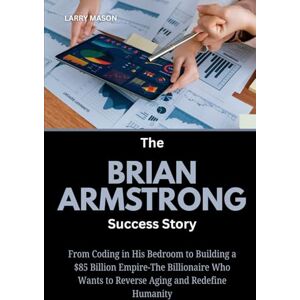 Mason, Larry The Brian Armstrong Success Story: From Coding in His Bedroom to Building a $85 Billion Empire-The Billionaire Who Wants to Reverse Aging and Redefine ... Behind the Digital Money Revolution) Mason, Larry The Brian Armstrong Success Story: From Coding in His Bedroom to Building a $85 Billion Empire-The Billionaire Who Wants to Reverse Aging and Redefine ... Behind the Digital Money Revolution)