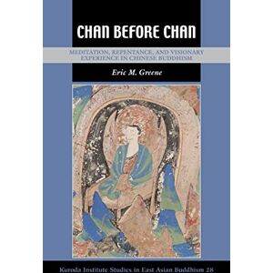 Greene, Eric M. Chan Before Chan: Meditation, Repentance, and Visionary Experience in Chinese Buddhism: 39 (Kuroda Studies in East Asian Buddhism) Greene, Eric M. Chan Before Chan: Meditation, Repentance, and Visionary Experience in Chinese Buddhism: 39 (Kuroda Studies in East Asian Buddhism)