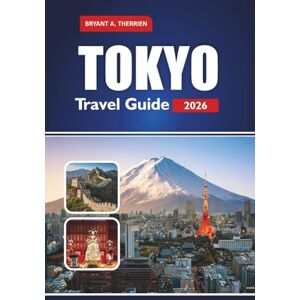 THERRIEN, BRYANT A. TOKYO Travel Guide 2026: Explore Top Attractions, Hidden Gems, Culture, Cuisine, Adventure and Must-See Sights THERRIEN, BRYANT A. TOKYO Travel Guide 2026: Explore Top Attractions, Hidden Gems, Culture, Cuisine, Adventure and Must-See Sights