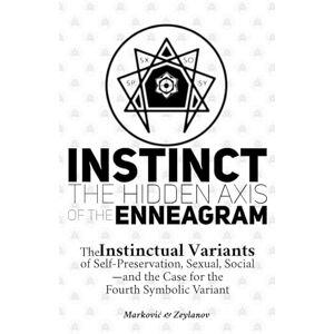 Marković, Edin Instinct: The Hidden Axis of the Enneagram: The Instinctual Variants of Self-Preservation, Sexual, Social—and the Case for the Fourth Symbolic Variant Marković, Edin Instinct: The Hidden Axis of the Enneagram: The Instinctual Variants of Self-Preservation, Sexual, Social—and the Case for the Fourth Symbolic Variant
