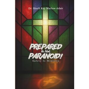 Marlow-Adair, Dr. Sharli Kay PREPARED IS NOT PARANOID: SAFETY IS MINISTRY Marlow-Adair, Dr. Sharli Kay PREPARED IS NOT PARANOID: SAFETY IS MINISTRY