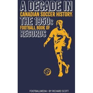 Scott Canadian Soccer History: The 1950s Football Book of Records (A Decade in Canadian Soccer History) Scott Canadian Soccer History: The 1950s Football Book of Records (A Decade in Canadian Soccer History)