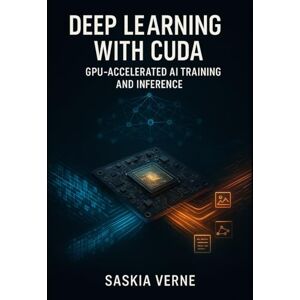 VERNE, SASKIA DEEP LEARNING WITH CUDA: GPU-ACCELERATED AI TRAINING AND INFERENCE: Build, Optimize, and Deploy Neural Networks with PyTorch, TensorFlow, cuDNN, and TensorRT for Production AI VERNE, SASKIA DEEP LEARNING WITH CUDA: GPU-ACCELERATED AI TRAINING AND INFERENCE: Build, Optimize, and Deploy Neural Networks with PyTorch, TensorFlow, cuDNN, and TensorRT for Production AI