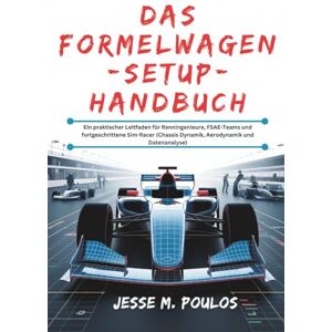 POULOS, JESSE M. DAS FORMELWAGEN-SETUP-HANDBUCH: Ein praktischer Leitfaden für Renningenieure, FSAE-Teams und fortgeschrittene Sim-Racer (Chassis Dynamik, Aerodynamik und Datenanalyse) POULOS, JESSE M. DAS FORMELWAGEN-SETUP-HANDBUCH: Ein praktischer Leitfaden für Renningenieure, FSAE-Teams und fortgeschrittene Sim-Racer (Chassis Dynamik, Aerodynamik und Datenanalyse)