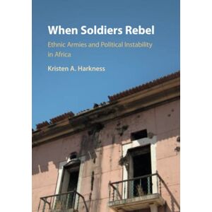 Harkness, Kristen A. When Soldiers Rebel: Ethnic Armies and Political Instability in Africa Harkness, Kristen A. When Soldiers Rebel: Ethnic Armies and Political Instability in Africa