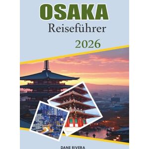 RIVERA, DANE OSAKA Reiseführer 2026: Street Food, Neonnächte und Abenteuer in Japans pulsierender Stadt RIVERA, DANE OSAKA Reiseführer 2026: Street Food, Neonnächte und Abenteuer in Japans pulsierender Stadt