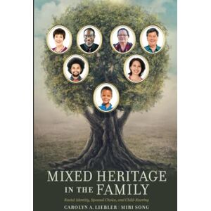 Liebler, Carolyn Mixed Heritage in the Family: Racial Identity, Spousal Choice, and Childrearing Liebler, Carolyn Mixed Heritage in the Family: Racial Identity, Spousal Choice, and Childrearing