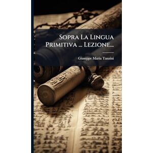 Tanzini, Giuseppe Maria Sopra La Lingua Primitiva ... Lezione... Tanzini, Giuseppe Maria Sopra La Lingua Primitiva ... Lezione...