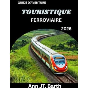 Barth, Ann JT. FERROVIAIRE TOURISTIQUE GUIDE D'AVENTURE 2026: Votre passeport pour les voyages en train les plus épiques du monde Barth, Ann JT. FERROVIAIRE TOURISTIQUE GUIDE D'AVENTURE 2026: Votre passeport pour les voyages en train les plus épiques du monde