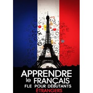 R.S, Marco Apprendre le Français FLE pour Débutants Étrangers – Vocabulaire, Grammaire, Proverbes, Expressions populaires et Dialogues R.S, Marco Apprendre le Français FLE pour Débutants Étrangers – Vocabulaire, Grammaire, Proverbes, Expressions populaires et Dialogues