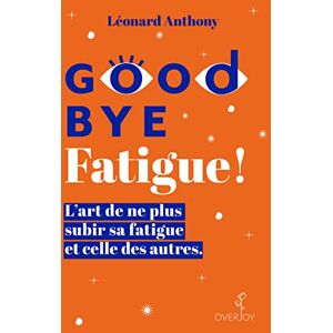 Anthony, Léonard Goodbye Fatigue ! L'art de ne plus subir sa fatigue et celle des autres Anthony, Léonard Goodbye Fatigue ! L'art de ne plus subir sa fatigue et celle des autres